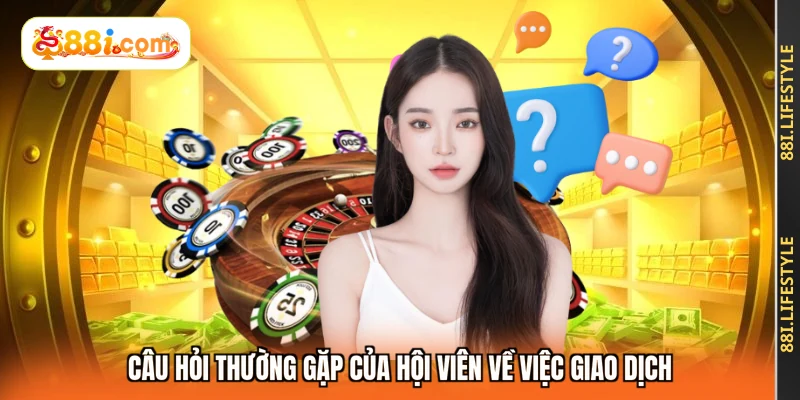 Câu hỏi thường gặp của hội viên về việc giao dịch