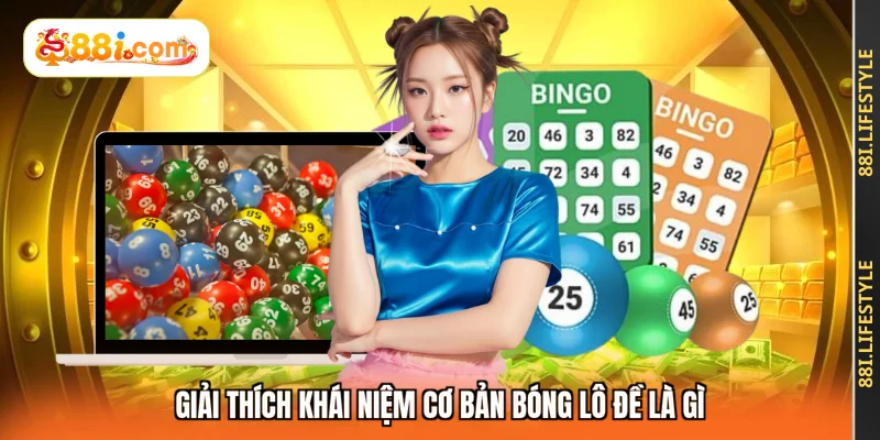 Giải thích khái niệm cơ bản bóng lô đề là gì 