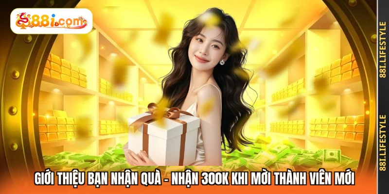 Giới Thiệu Bạn Nhận Quà - Nhận 300K Khi Mời Thành Viên Mới
