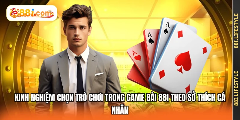 Kinh nghiệm chọn trò chơi trong game bài 88I theo sở thích cá nhân