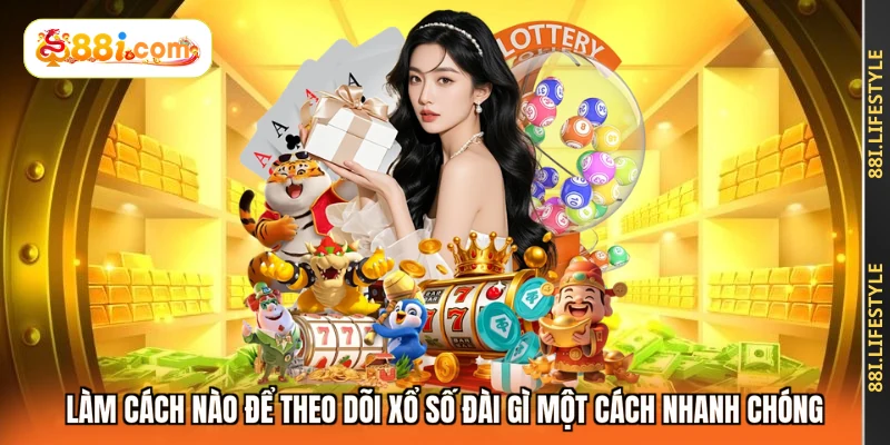 Làm cách nào để theo dõi xổ số đài gì một cách nhanh chóng