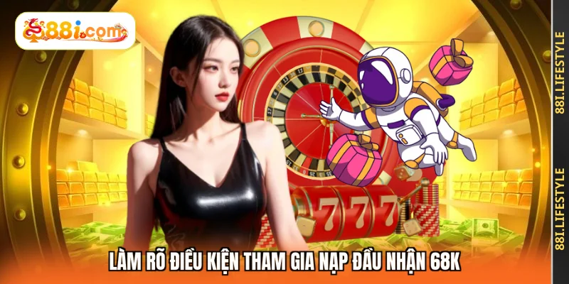 Làm rõ điều kiện tham gia nạp đầu nhận 68K