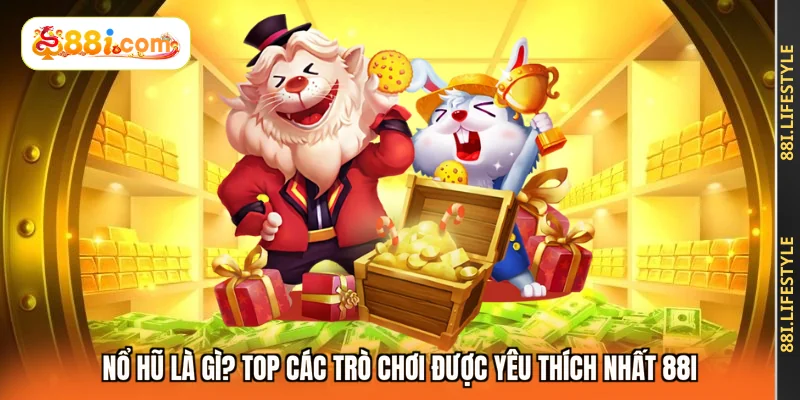 Nổ hũ là gì? Top các trò chơi được yêu thích nhất 88I