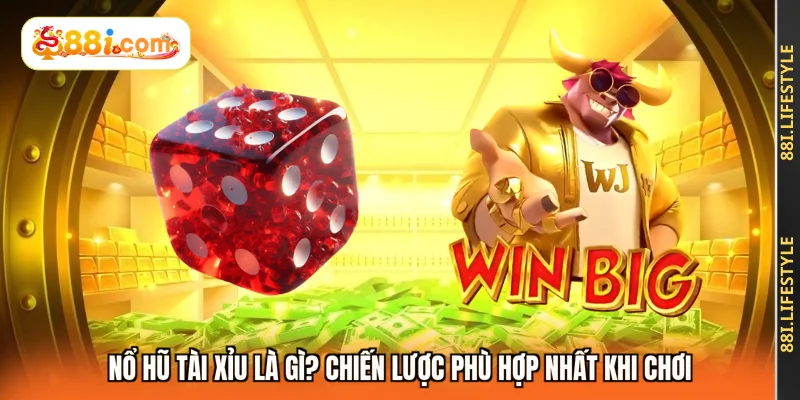 Nổ hũ tài xỉu là gì? Chiến lược phù hợp nhất khi chơi