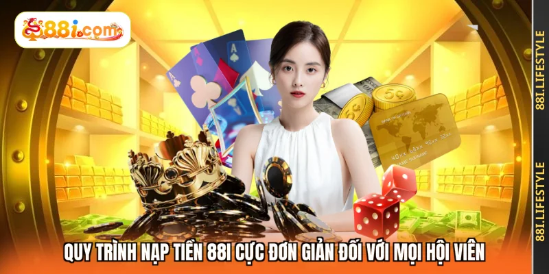 Quy Trình Nạp Tiền 88I Cực Đơn Giản Đối Với Mọi Hội Viên
