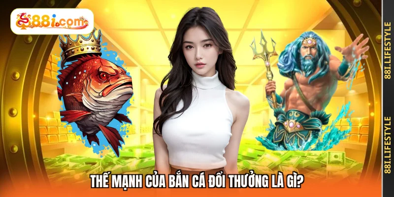 Thế mạnh của bắn cá đổi thưởng là gì?